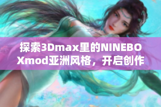 探索3Dmax里的NINEBOXmod亚洲风格，开启创作新视野