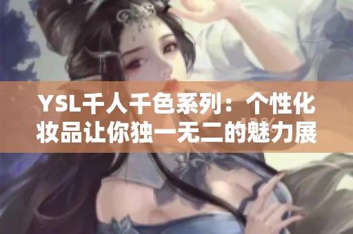 YSL千人千色系列：个性化妆品让你独一无二的魅力展示