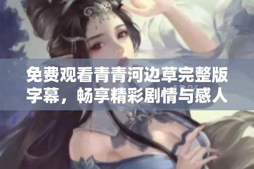 免费观看青青河边草完整版字幕，畅享精彩剧情与感人故事