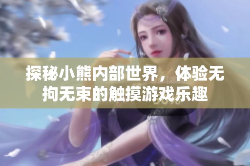 探秘小熊内部世界，体验无拘无束的触摸游戏乐趣