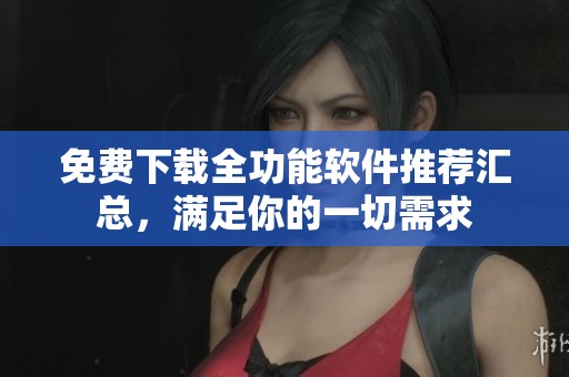 免费下载全功能软件推荐汇总，满足你的一切需求