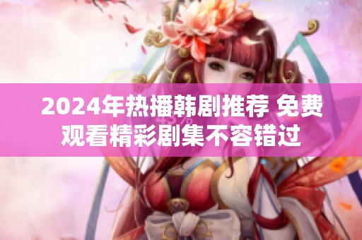 2024年热播韩剧推荐 免费观看精彩剧集不容错过