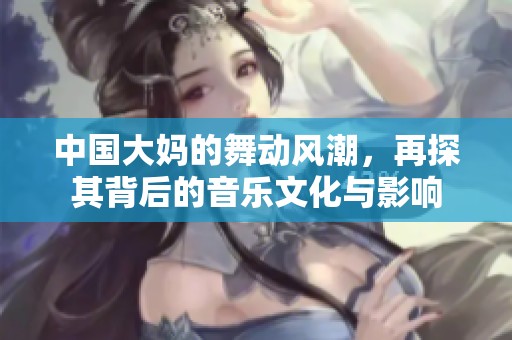 中国大妈的舞动风潮，再探其背后的音乐文化与影响
