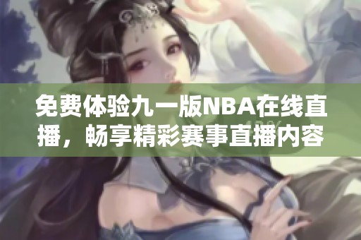 免费体验九一版NBA在线直播，畅享精彩赛事直播内容