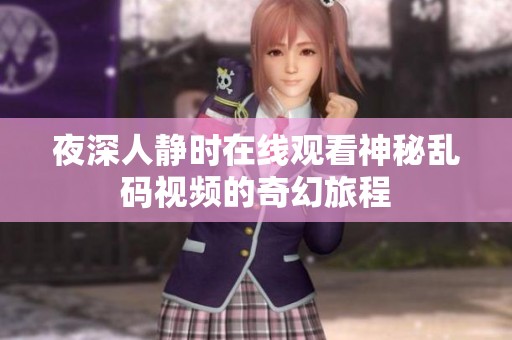 夜深人静时在线观看神秘乱码视频的奇幻旅程