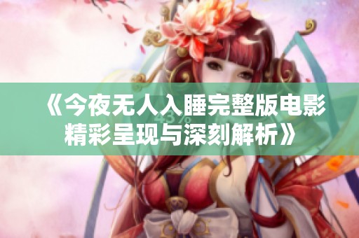 《今夜无人入睡完整版电影精彩呈现与深刻解析》