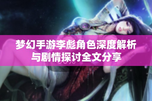 梦幻手游李彪角色深度解析与剧情探讨全文分享