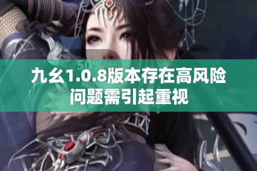 九幺1.0.8版本存在高风险问题需引起重视