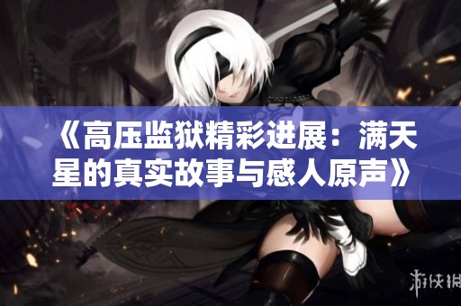 《高压监狱精彩进展：满天星的真实故事与感人原声》