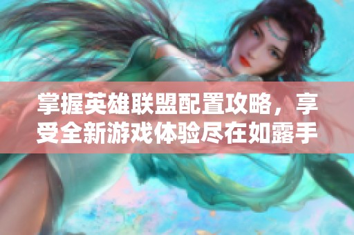 掌握英雄联盟配置攻略，享受全新游戏体验尽在如露手游网