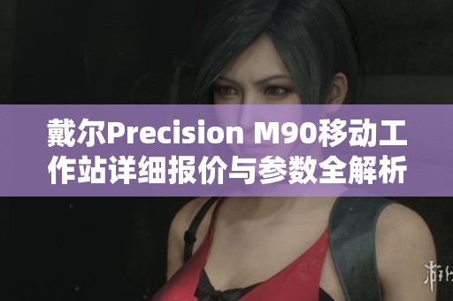 戴尔Precision M90移动工作站详细报价与参数全解析