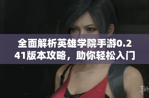 全面解析英雄学院手游0.241版本攻略，助你轻松入门与升级