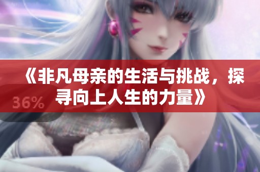 《非凡母亲的生活与挑战，探寻向上人生的力量》