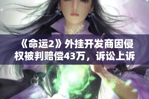 《命运2》外挂开发商因侵权被判赔偿43万，诉讼上诉遭驳回