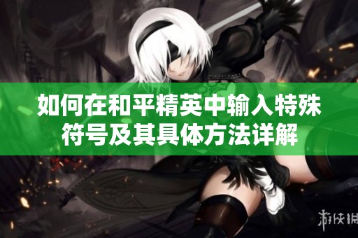 如何在和平精英中输入特殊符号及其具体方法详解