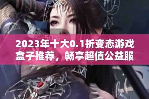 2023年十大0.1折变态游戏盒子推荐，畅享超值公益服手游