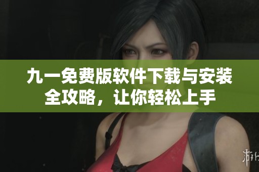 九一免费版软件下载与安装全攻略，让你轻松上手