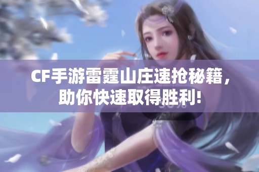 CF手游雷霆山庄速抢秘籍，助你快速取得胜利!