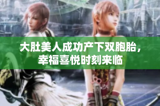 大肚美人成功产下双胞胎，幸福喜悦时刻来临