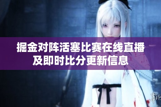 掘金对阵活塞比赛在线直播及即时比分更新信息