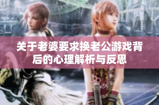 关于老婆要求换老公游戏背后的心理解析与反思