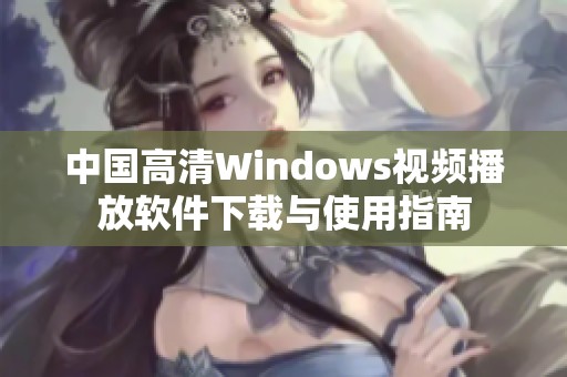 中国高清Windows视频播放软件下载与使用指南