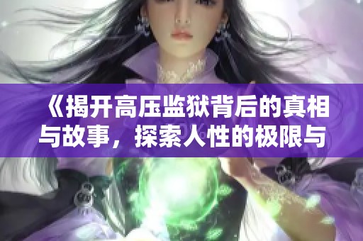 《揭开高压监狱背后的真相与故事，探索人性的极限与救赎》