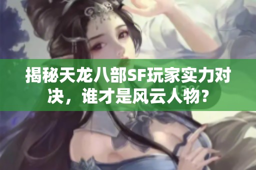 揭秘天龙八部SF玩家实力对决，谁才是风云人物？