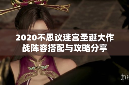 2020不思议迷宫圣诞大作战阵容搭配与攻略分享