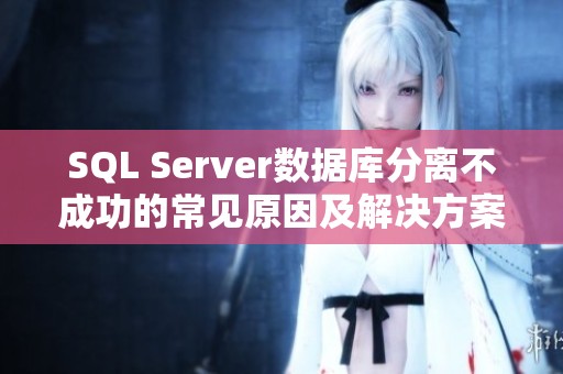 SQL Server数据库分离不成功的常见原因及解决方案解析