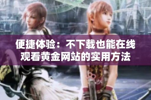 便捷体验：不下载也能在线观看黄金网站的实用方法