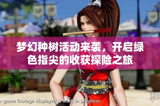梦幻种树活动来袭，开启绿色指尖的收获探险之旅