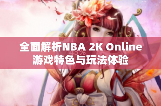 全面解析NBA 2K Online游戏特色与玩法体验