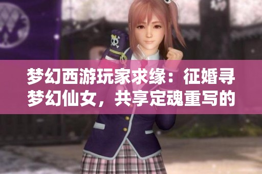 梦幻西游玩家求缘：征婚寻梦幻仙女，共享定魂重写的浪漫人生