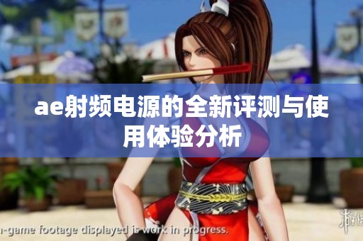 ae射频电源的全新评测与使用体验分析