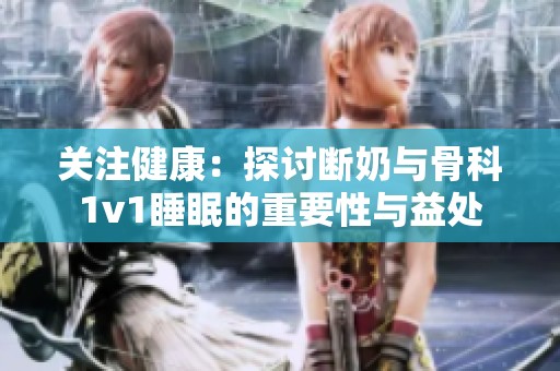 关注健康：探讨断奶与骨科1v1睡眠的重要性与益处