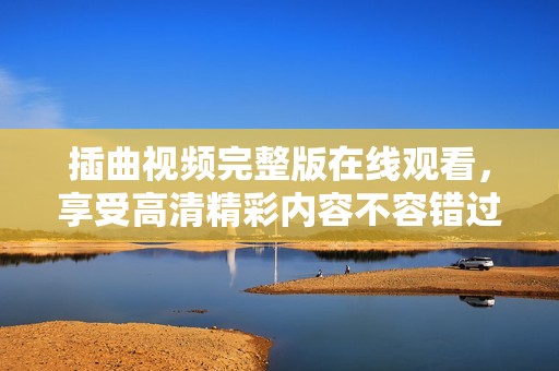 插曲视频完整版在线观看，享受高清精彩内容不容错过