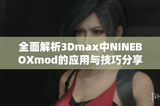 全面解析3Dmax中NINEBOXmod的应用与技巧分享