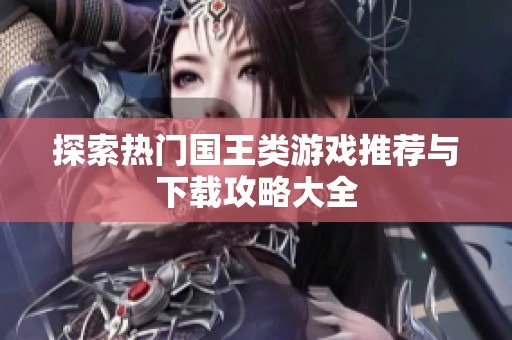 探索热门国王类游戏推荐与下载攻略大全