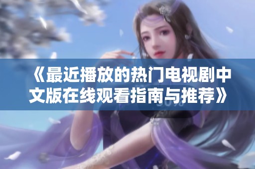 《最近播放的热门电视剧中文版在线观看指南与推荐》