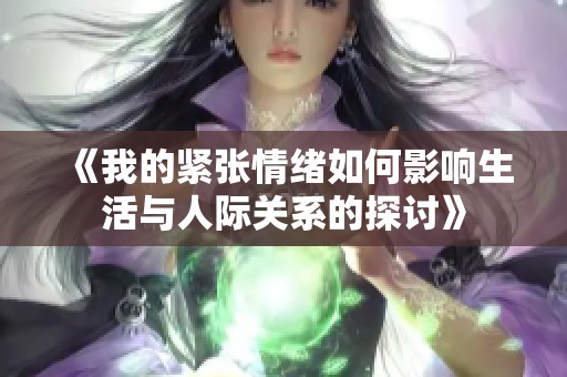 《我的紧张情绪如何影响生活与人际关系的探讨》