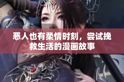 恶人也有柔情时刻，尝试挽救生活的漫画故事