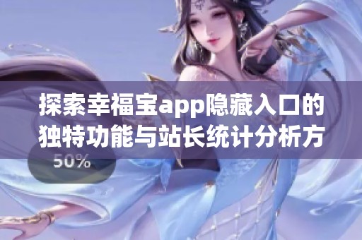 探索幸福宝app隐藏入口的独特功能与站长统计分析方法