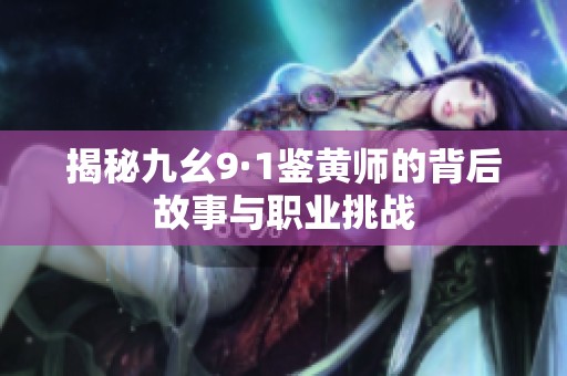 揭秘九幺9·1鉴黄师的背后故事与职业挑战