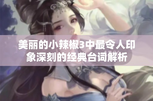 美丽的小辣椒3中最令人印象深刻的经典台词解析