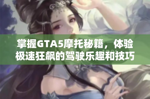 掌握GTA5摩托秘籍，体验极速狂飙的驾驶乐趣和技巧