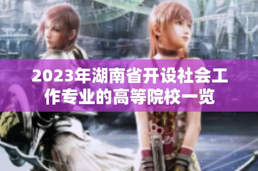 2023年湖南省开设社会工作专业的高等院校一览