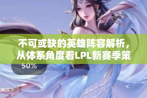 不可或缺的英雄阵容解析，从体系角度看LPL新赛季策略