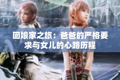 回娘家之旅：爸爸的严格要求与女儿的心路历程