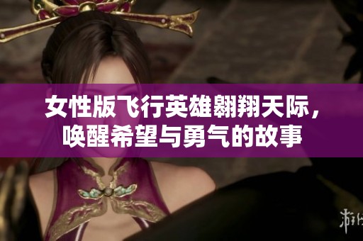 女性版飞行英雄翱翔天际，唤醒希望与勇气的故事